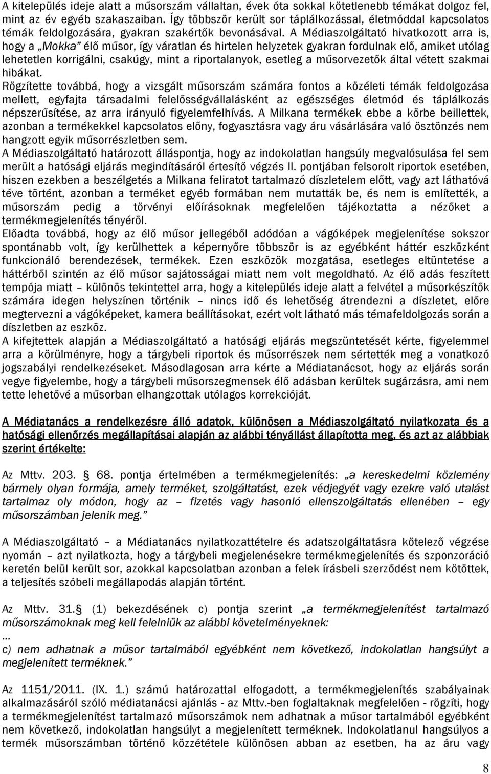 A Médiaszolgáltató hivatkozott arra is, hogy a Mokka élő műsor, így váratlan és hirtelen helyzetek gyakran fordulnak elő, amiket utólag lehetetlen korrigálni, csakúgy, mint a riportalanyok, esetleg a