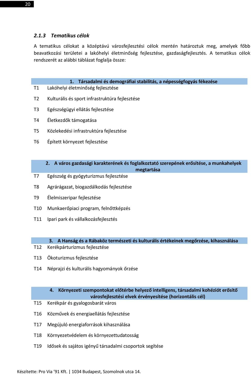 Társadalmi és demográfiai stabilitás, a népességfogyás fékezése Lakóhelyi életminőség Kulturális és sport infrastruktúra Egészségügyi ellátás Életkezdők támogatása Közlekedési infrastruktúra Épített