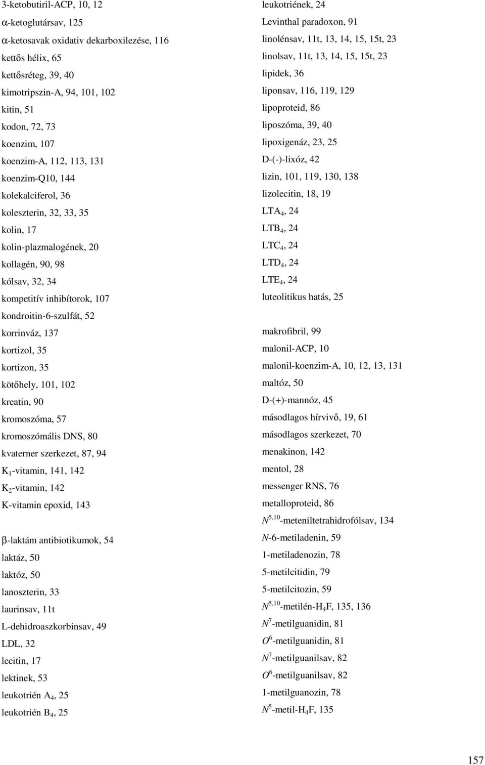 kondroitin-6-szulfát, 52 korrinváz, 137 kortizol, 35 kortizon, 35 kötıhely, 101, 102 kreatin, 90 kromoszóma, 57 kromoszómális DNS, 80 kvaterner szerkezet, 87, 94 K 1 -vitamin, 141, 142 K 2 -vitamin,