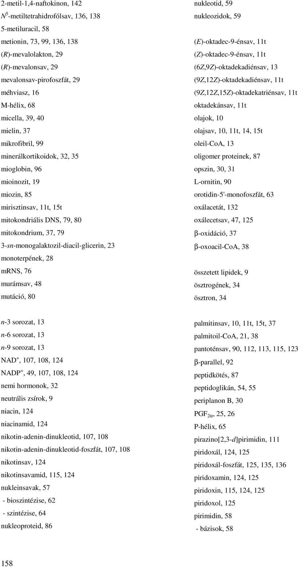 3-sn-monogalaktozil-diacil-glicerin, 23 monoterpének, 28 mrns, 76 murámsav, 48 mutáció, 80 nukleotid, 59 nukleozidok, 59 (E)-oktadec-9-énsav, 11t (Z)-oktadec-9-énsav, 11t (6Z,9Z)-oktadekadiénsav, 13