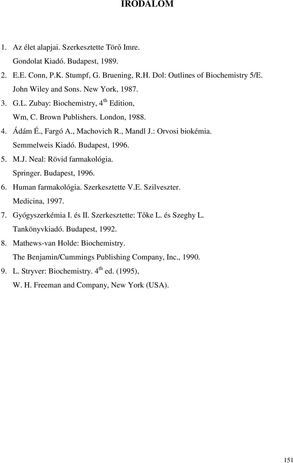 M.J. Neal: Rövid farmakológia. Springer. Budapest, 1996. 6. Human farmakológia. Szerkesztette V.E. Szilveszter. Medicina, 1997. 7. Gyógyszerkémia I. és II. Szerkesztette: Tıke L. és Szeghy L.