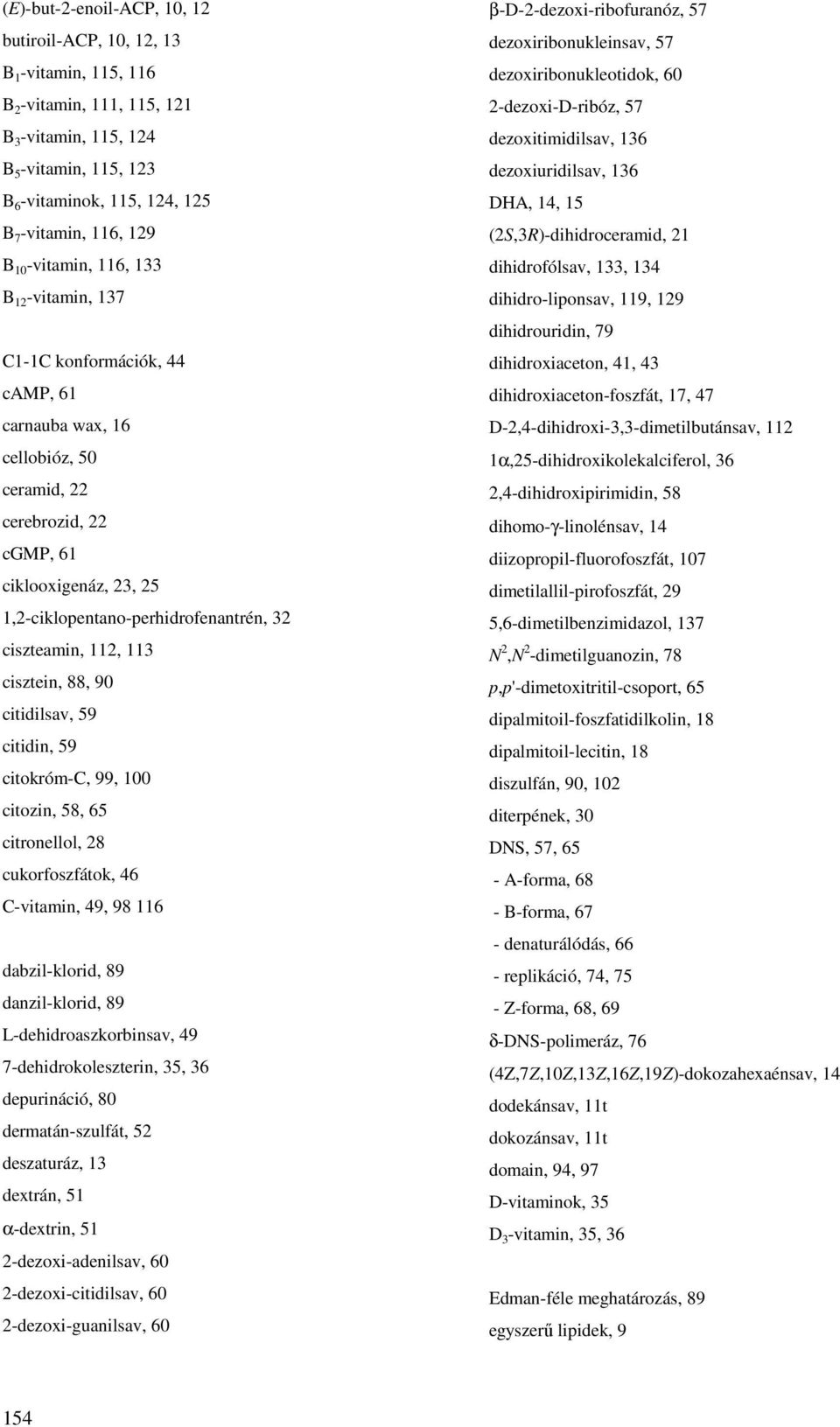 1,2-ciklopentano-perhidrofenantrén, 32 ciszteamin, 112, 113 cisztein, 88, 90 citidilsav, 59 citidin, 59 citokróm-c, 99, 100 citozin, 58, 65 citronellol, 28 cukorfoszfátok, 46 C-vitamin, 49, 98 116