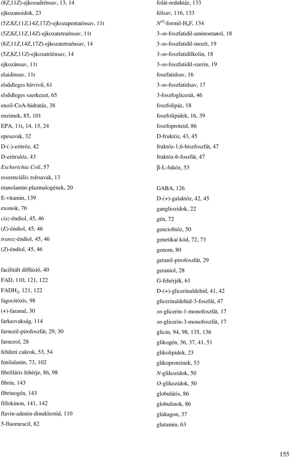 Coli, 57 esszenciális zsírsavak, 13 etanolamin-plazmalogének, 20 E-vitamin, 139 exonok, 76 cisz-éndiol, 45, 46 (E)-éndiol, 45, 46 transz-éndiol, 45, 46 (Z)-éndiol, 45, 46 facilitált diffúzió, 40 FAD,