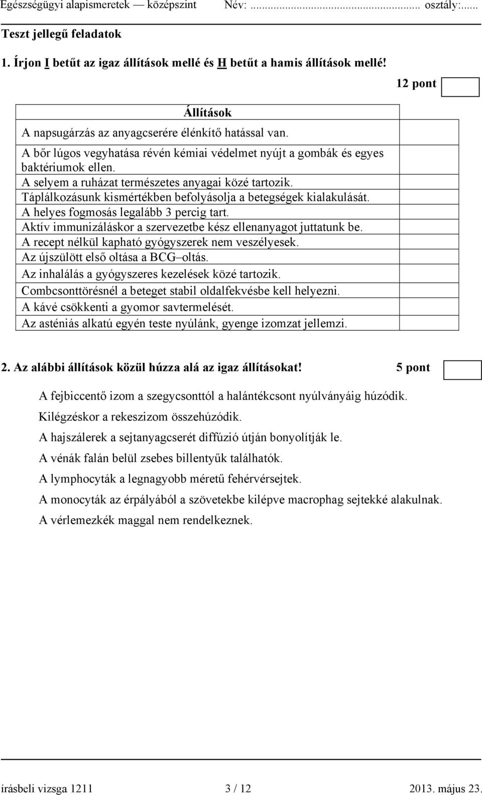 Táplálkozásunk kismértékben befolyásolja a betegségek kialakulását. A helyes fogmosás legalább 3 percig tart. Aktív immunizáláskor a szervezetbe kész ellenanyagot juttatunk be.