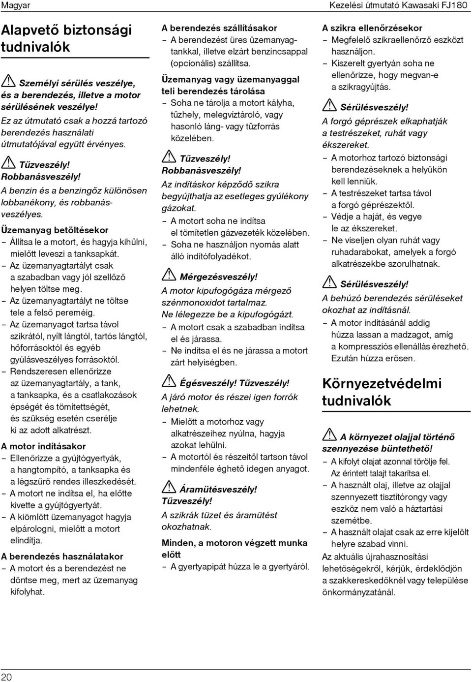 Az üzemanyagtartályt csak a szabadban vagy jól szellõzõ helyen töltse meg. Az üzemanyagtartályt ne töltse tele a felsõ pereméig.