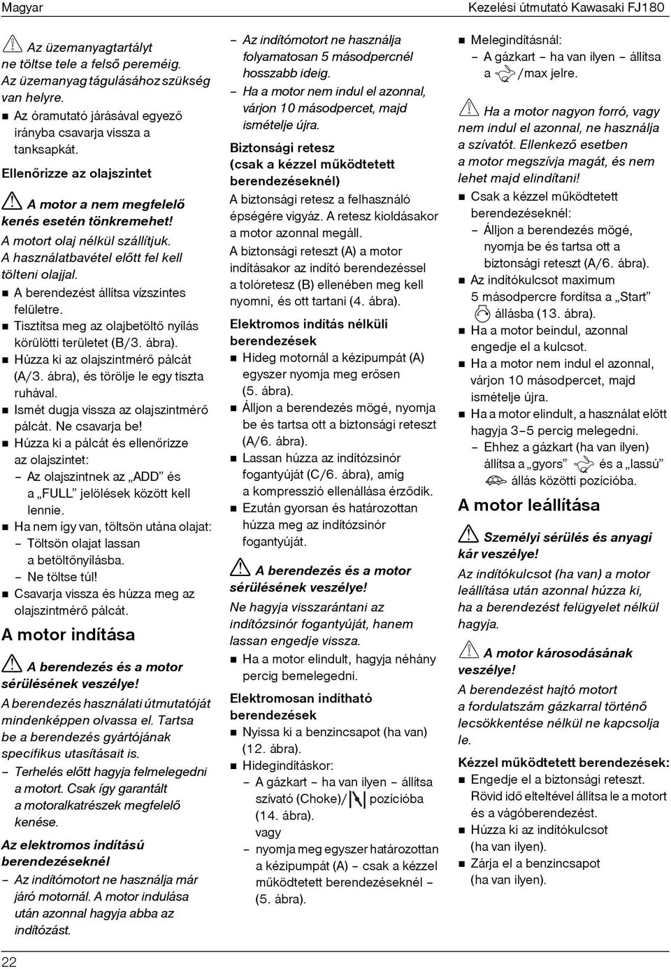 A berendezést állítsa vízszintes felületre. Tisztítsa meg az olajbetöltõ nyílás körülötti területet (B/3. ábra). Húzza ki az olajszintmérõ pálcát (A/3. ábra), és törölje le egy tiszta ruhával.