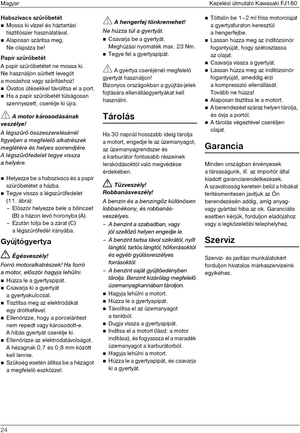 A motor károsodásának veszélye A légszûrõ összeszerelésénél figyeljen a megfelelõ alkatrészek meglétére és helyes sorrendjére. A légszûrõfedelet tegye vissza ahelyére.