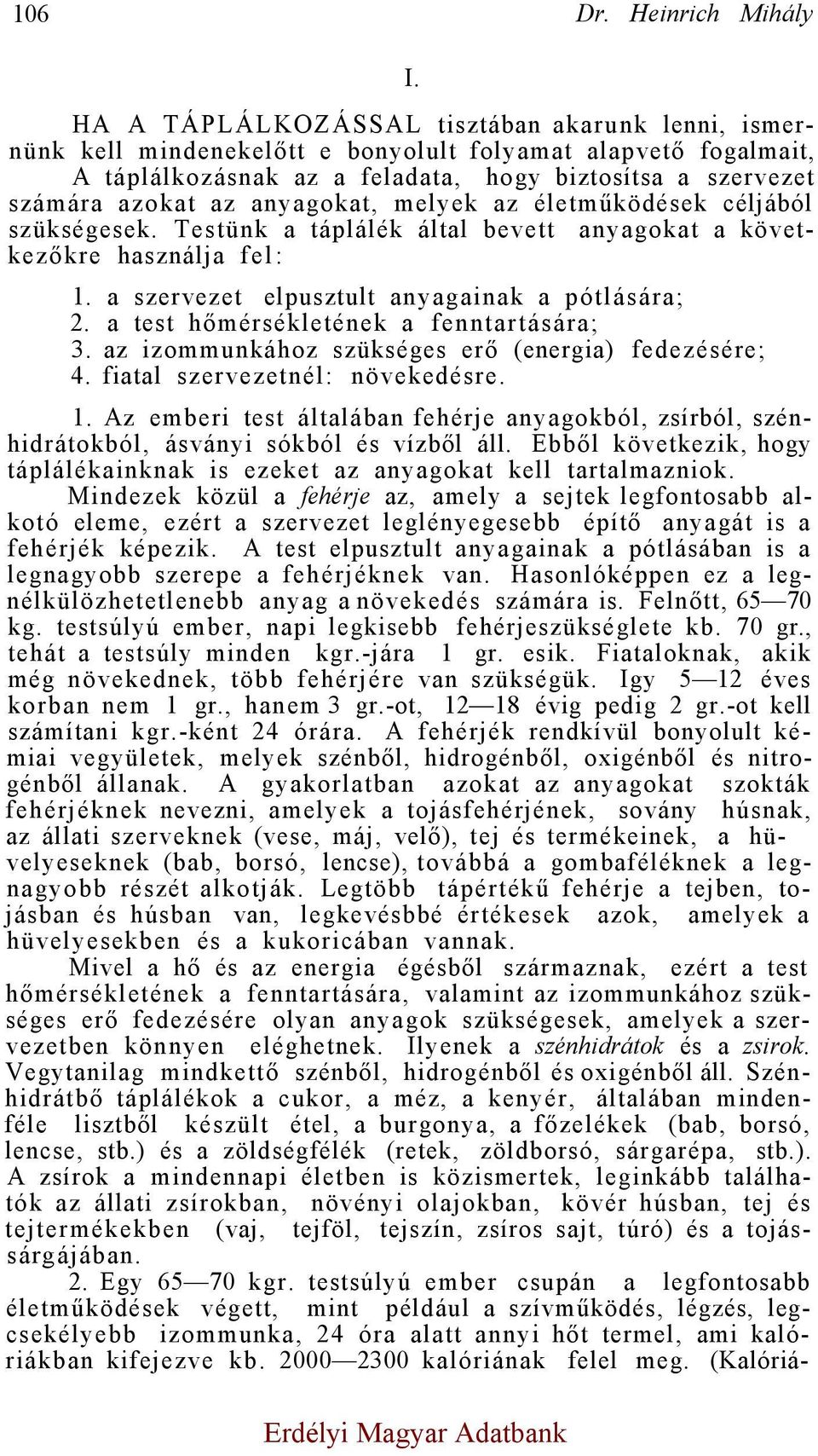 anyagokat, melyek az életműködések céljából szükségesek. Testünk a táplálék által bevett anyagokat a következőkre használja fel: 1. a szervezet elpusztult anyagainak a pótlására; 2.