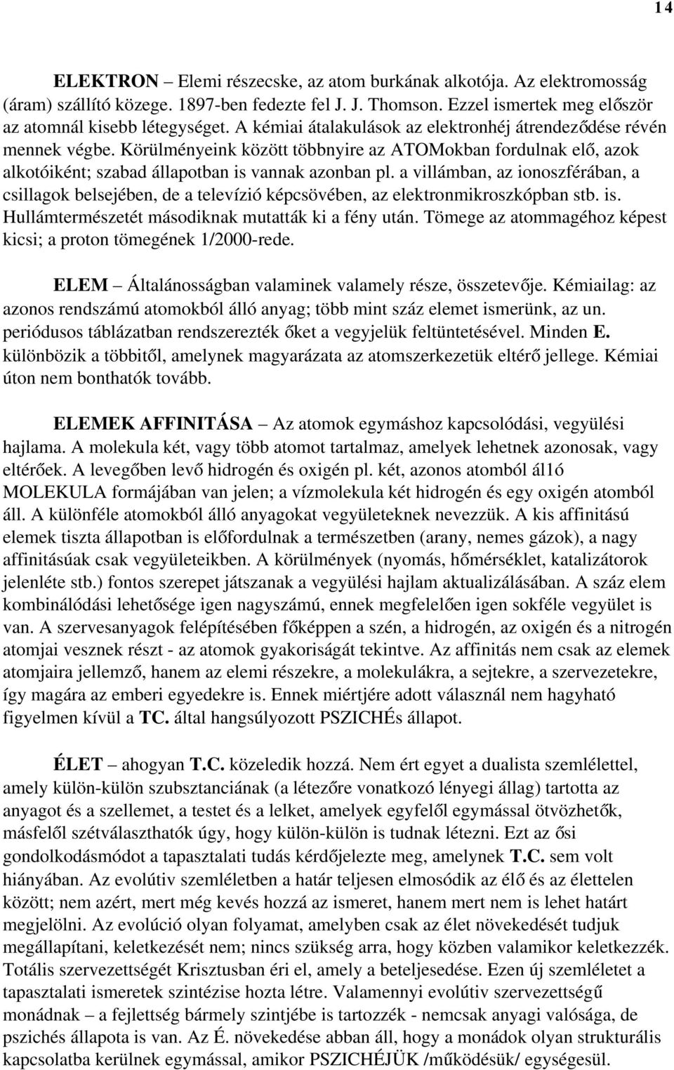 a villámban, az ionoszférában, a csillagok belsejében, de a televízió képcsövében, az elektronmikroszkópban stb. is. Hullámtermészetét másodiknak mutatták ki a fény után.