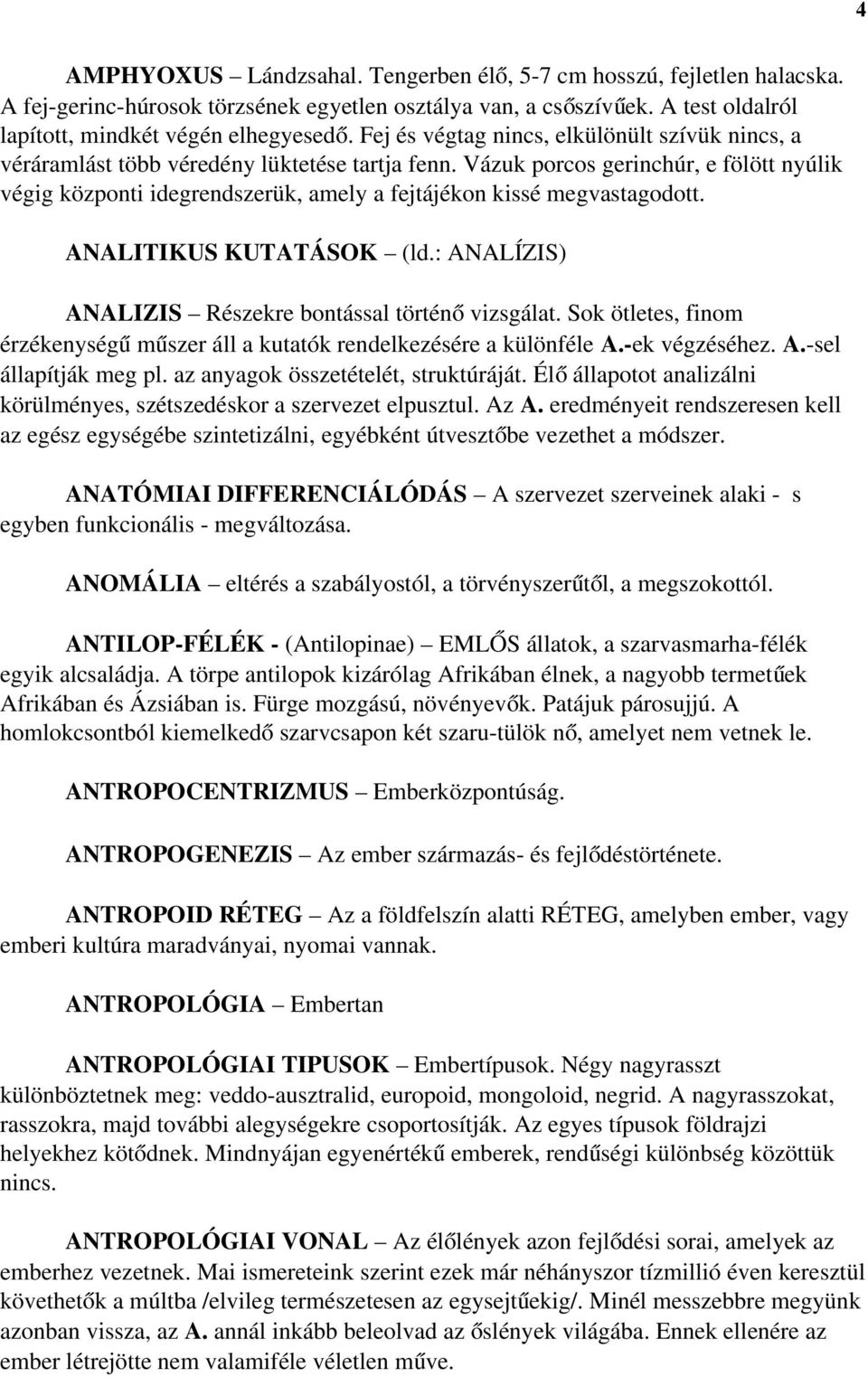 Vázuk porcos gerinchúr, e fölött nyúlik végig központi idegrendszerük, amely a fejtájékon kissé megvastagodott. ANALITIKUS KUTATÁSOK (ld.: ANALÍZIS) ANALIZIS Részekre bontással történ ő vizsgálat.