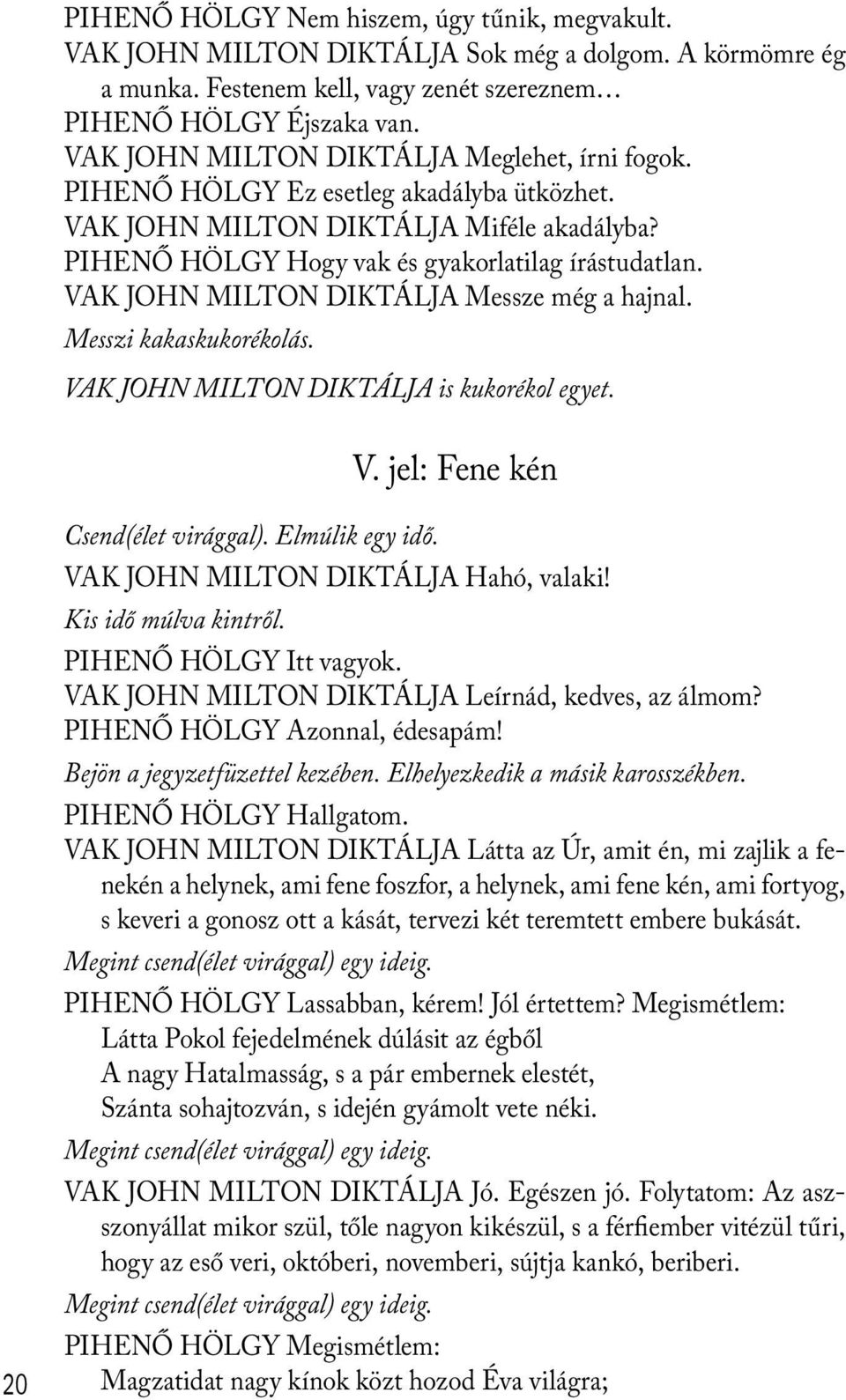 VAK JOHN MILTON DIKTÁLJA Messze még a hajnal. Messzi kakaskukorékolás. VAK JOHN MILTON DIKTÁLJA is kukorékol egyet. V. jel: Fene kén 20 Csend(élet virággal). Elmúlik egy idő.