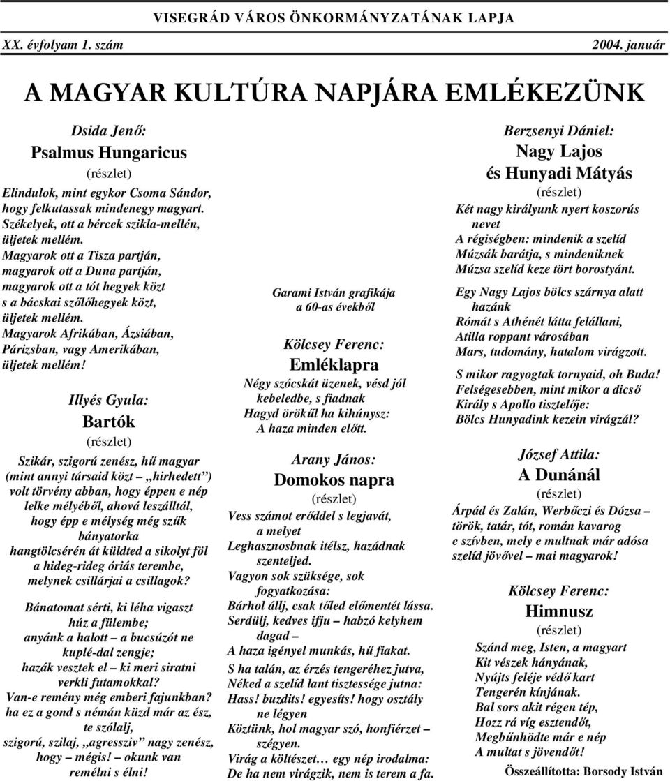 Székelyek, ott a bércek szikla-mellén, üljetek mellém. Magyarok ott a Tisza partján, magyarok ott a Duna partján, magyarok ott a tót hegyek közt s a bácskai szőlőhegyek közt, üljetek mellém.