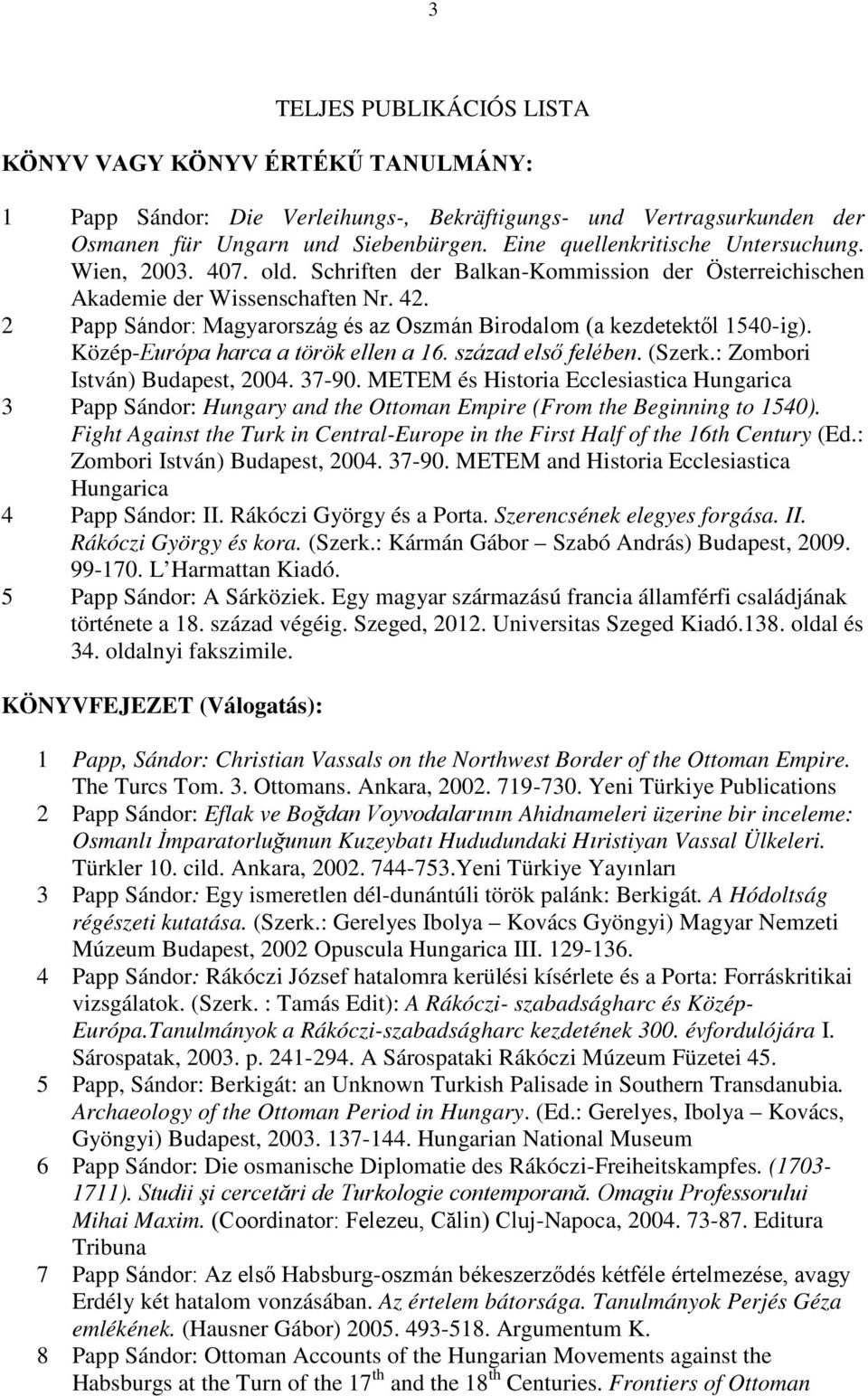 2 Papp Sándor: Magyarország és az Oszmán Birodalom (a kezdetektől 1540-ig). Közép-Európa harca a török ellen a 16. század első felében. (Szerk.: Zombori István) Budapest, 2004. 37-90.