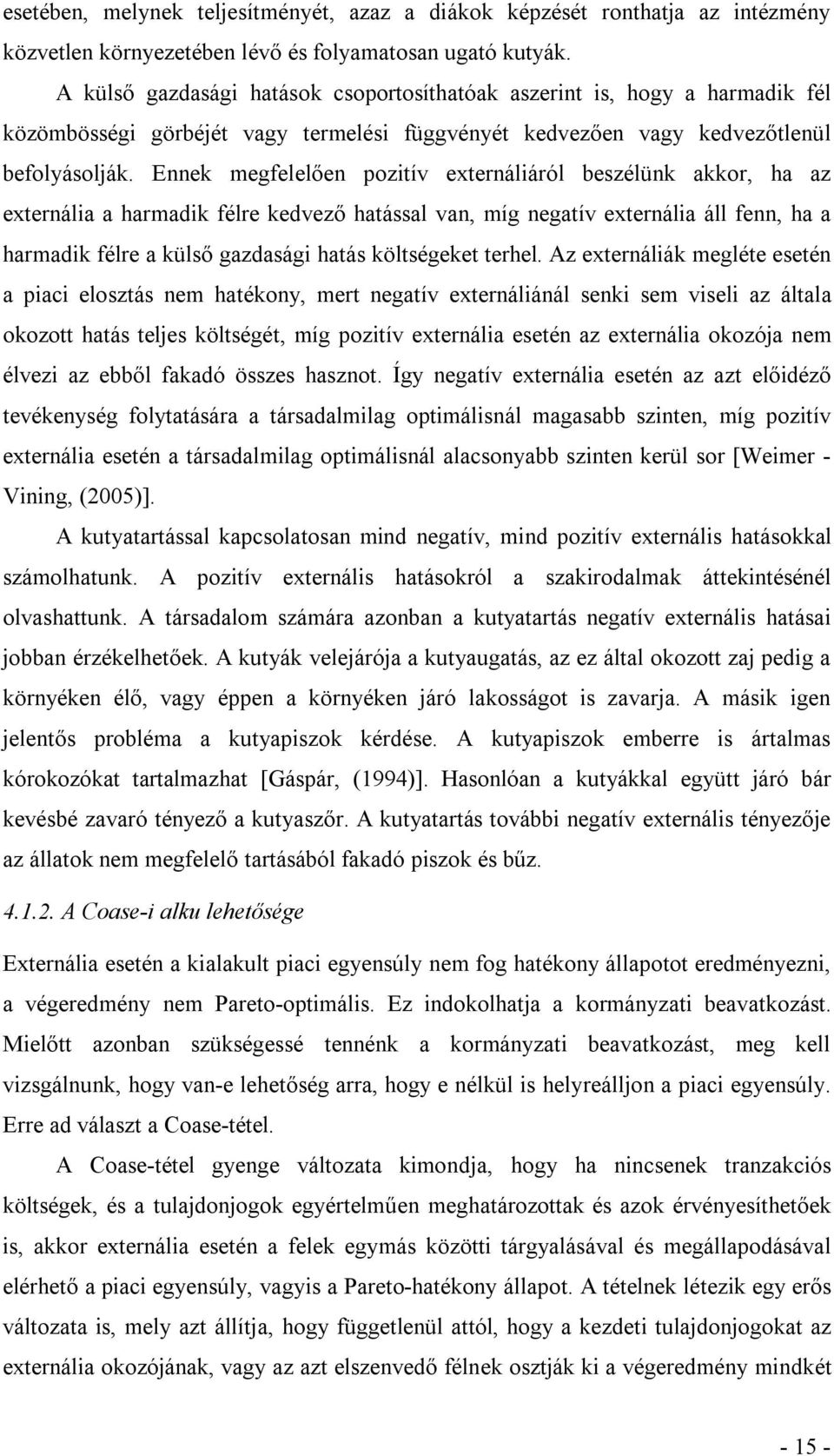 Ennek megfelelően pozitív externáliáról beszélünk akkor, ha az externália a harmadik félre kedvező hatással van, míg negatív externália áll fenn, ha a harmadik félre a külső gazdasági hatás