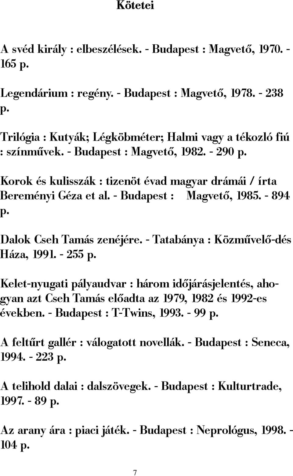 - Budapest : Magvető, 1985. - 894 p. Dalok Cseh Tamás zenéjére. - Tatabánya : Közművelő-dés Háza, 1991. - 255 p.