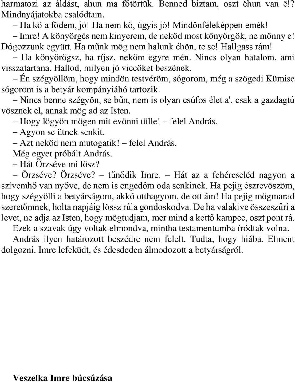 Nincs olyan hatalom, ami visszatartana. Hallod, milyen jó viccöket beszének. Én szégyöllöm, hogy mindön testvéröm, sógorom, még a szögedi Kümise sógorom is a betyár kompányiáhó tartozik.