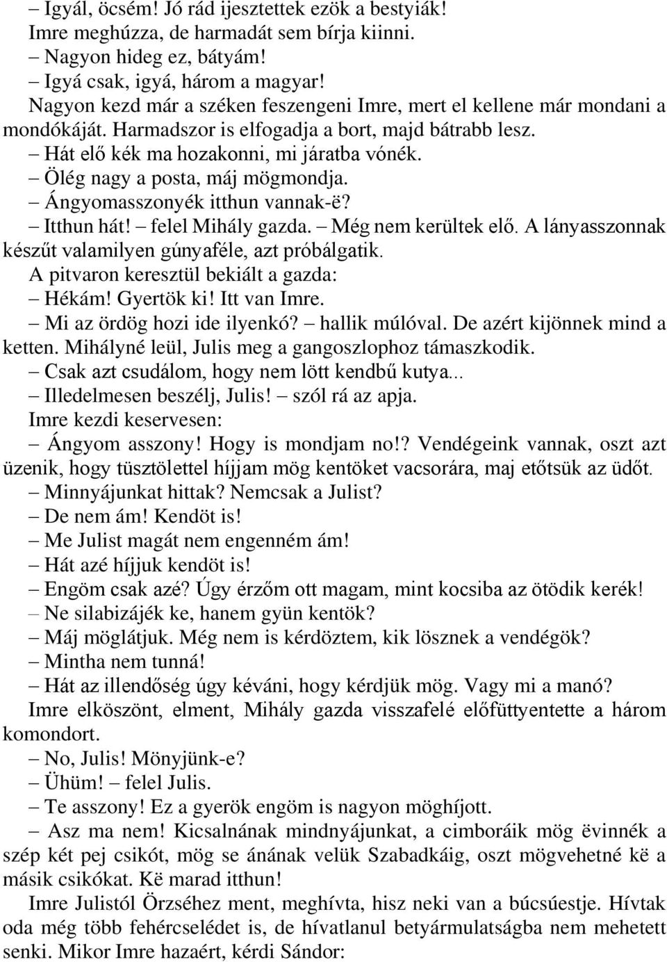 Ölég nagy a posta, máj mögmondja. Ángyomasszonyék itthun vannak-ë? Itthun hát! felel Mihály gazda. Még nem kerültek elő. A lányasszonnak készűt valamilyen gúnyaféle, azt próbálgatik.