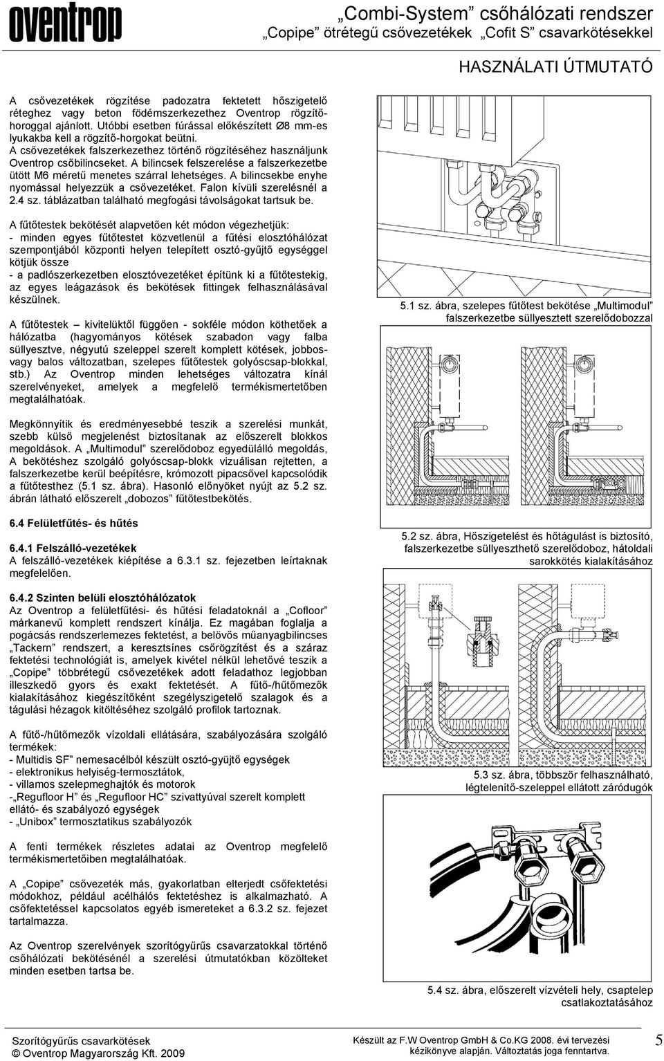 A bilincsek felszerelése a falszerkezetbe ütött M6 méretű menetes szárral lehetséges. A bilincsekbe enyhe nyomással helyezzük a csővezetéket. Falon kívüli szerelésnél a 2.4 sz.