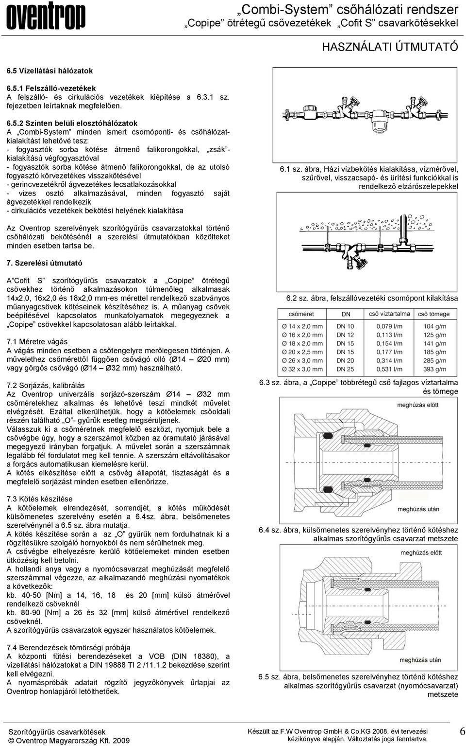 falikorongokkal, de az utolsó fogyasztó körvezetékes visszakötésével - gerincvezetékről ágvezetékes lecsatlakozásokkal - vizes osztó alkalmazásával, minden fogyasztó saját ágvezetékkel rendelkezik -