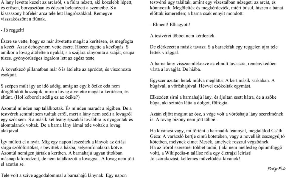 S amikor a lovag átölelte a nyakát, s a szájára rányomta a száját, csupa tüzes, gyönyörűséges izgalom lett az egész teste. A következő pillanatban már ő is átölelte az apródot, és viszonozta csókjait.