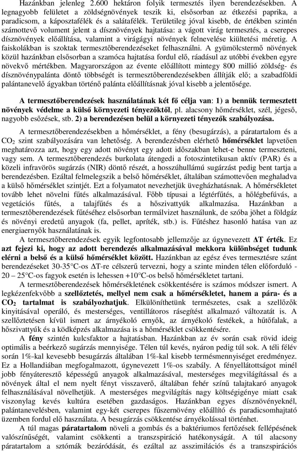 Területileg jóval kisebb, de értékben szintén számottevő volument jelent a dísznövények hajtatása: a vágott virág termesztés, a cserepes dísznövények előállítása, valamint a virágágyi növények