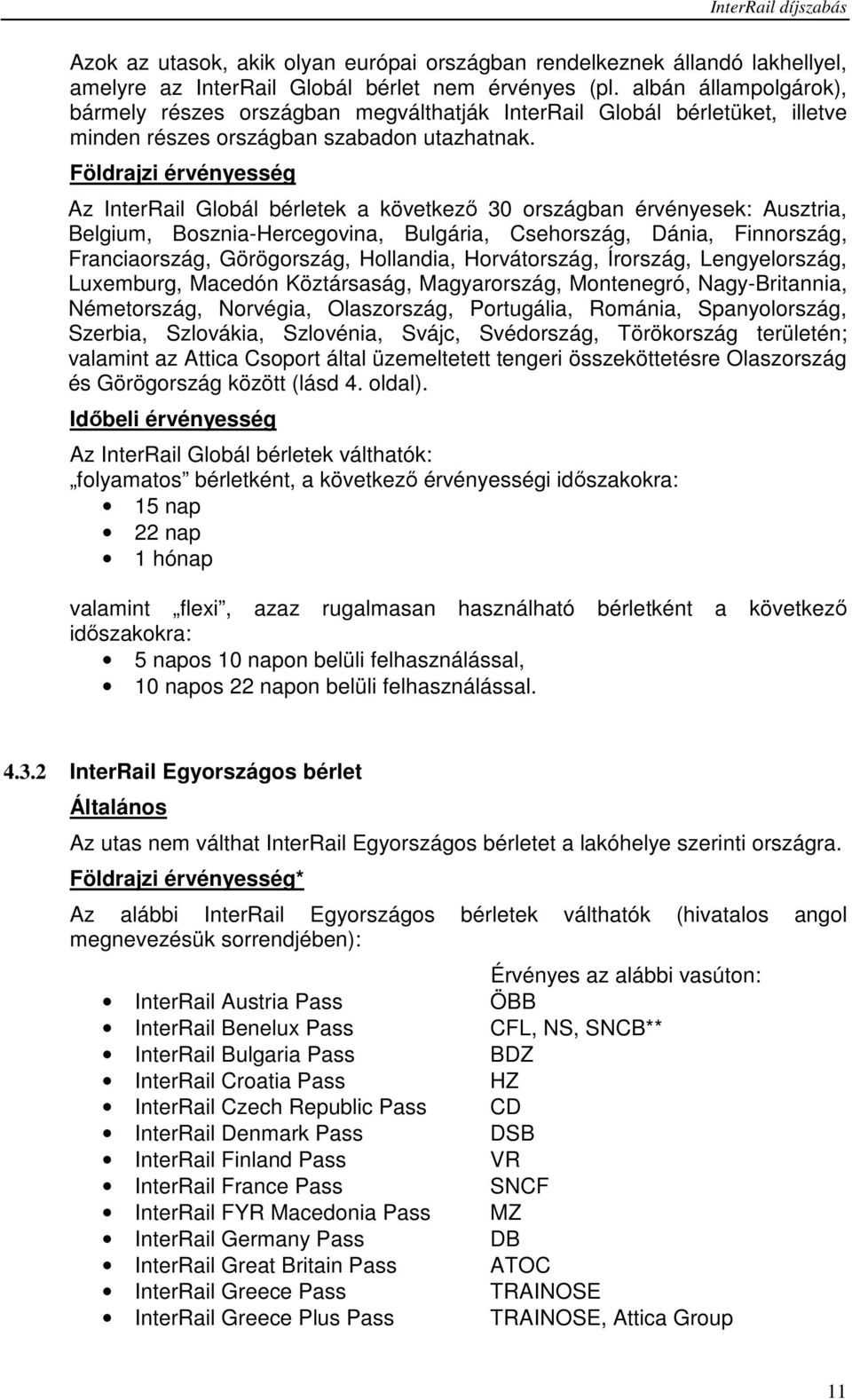 Földrajzi érvényesség Az InterRail Globál bérletek a következő 30 országban érvényesek: Ausztria, Belgium, Bosznia-Hercegovina, Bulgária, Csehország, Dánia, Finnország, Franciaország, Görögország,