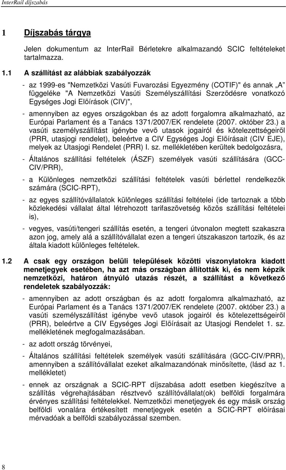 1 A szállítást az alábbiak szabályozzák - az 1999-es "Nemzetközi Vasúti Fuvarozási Egyezmény (COTIF)" és annak A függeléke "A Nemzetközi Vasúti Személyszállítási Szerződésre vonatkozó Egységes Jogi