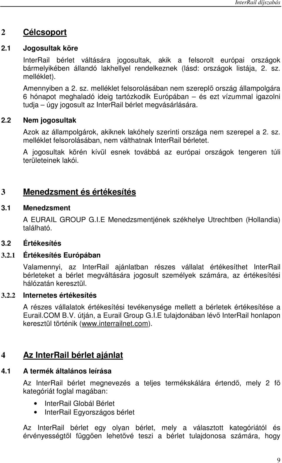 melléklet felsorolásában nem szereplő ország állampolgára 6 hónapot meghaladó ideig tartózkodik Európában és ezt vízummal igazolni tudja úgy jogosult az InterRail bérlet megvásárlására. 2.