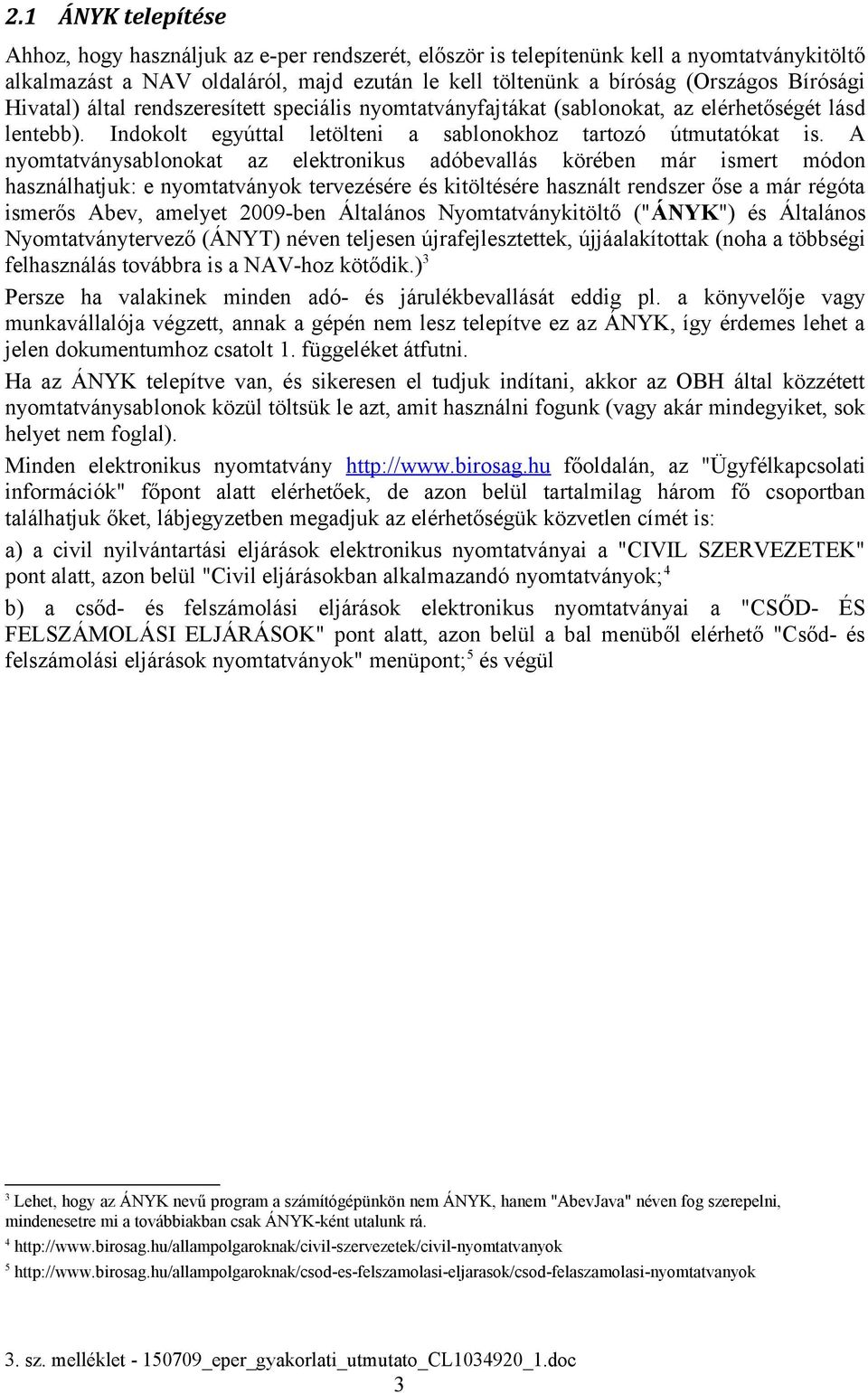 A nyomtatványsablonokat az elektronikus adóbevallás körében már ismert módon használhatjuk: e nyomtatványok tervezésére és kitöltésére használt rendszer őse a már régóta ismerős Abev, amelyet