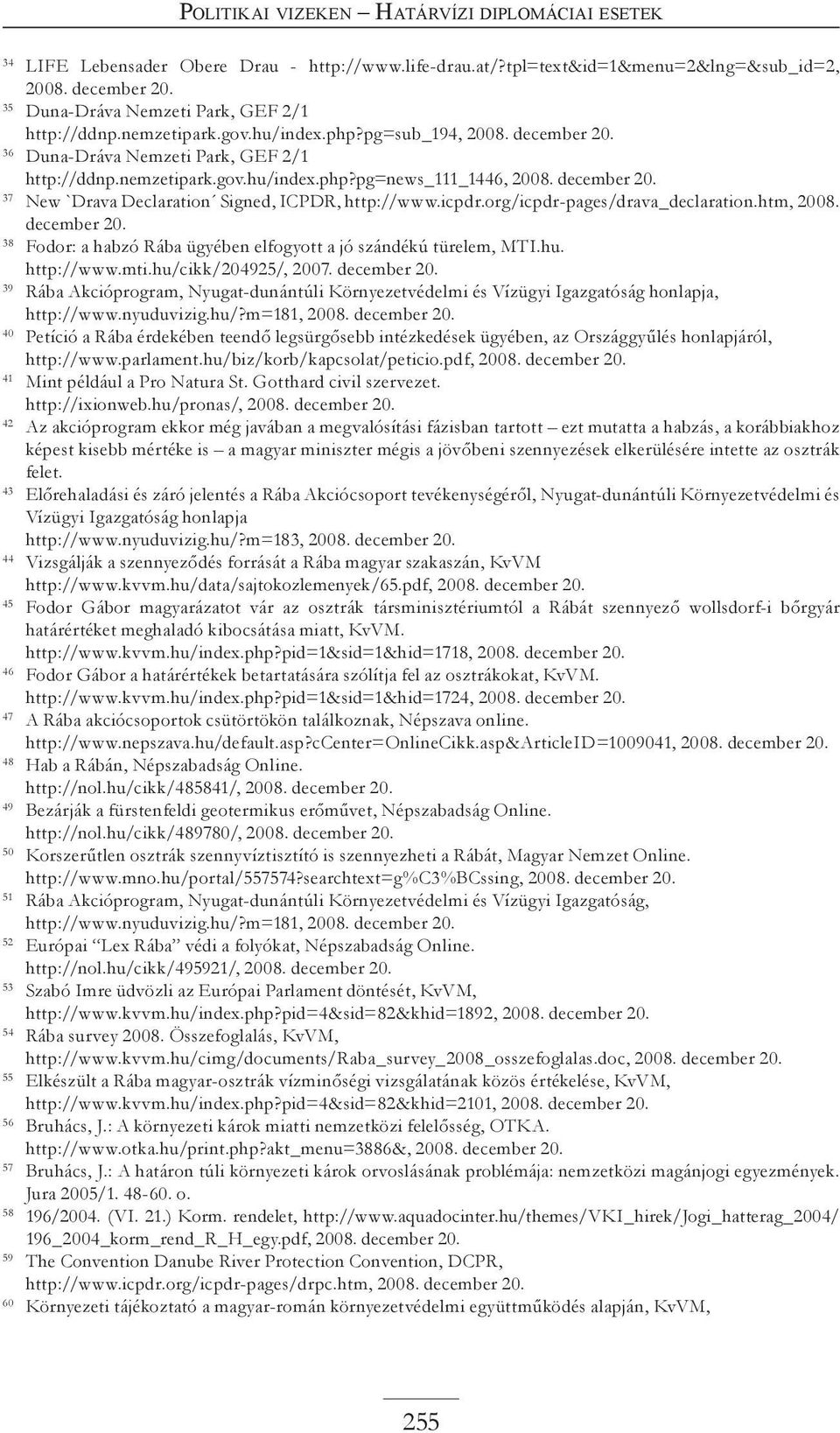 december 20. 37 New `Drava Declaration Signed, ICPDR, http://www.icpdr.org/icpdr-pages/drava_declaration.htm, 2008. december 20. 38 Fodor: a habzó Rába ügyében elfogyott a jó szándékú türelem, MTI.hu.