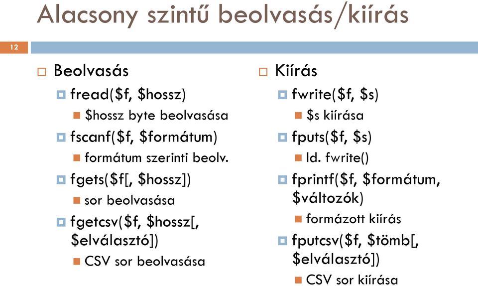 fgets($f[, $hossz]) sor beolvasása fgetcsv($f, $hossz[, $elválasztó]) CSV sor beolvasása Kiírás