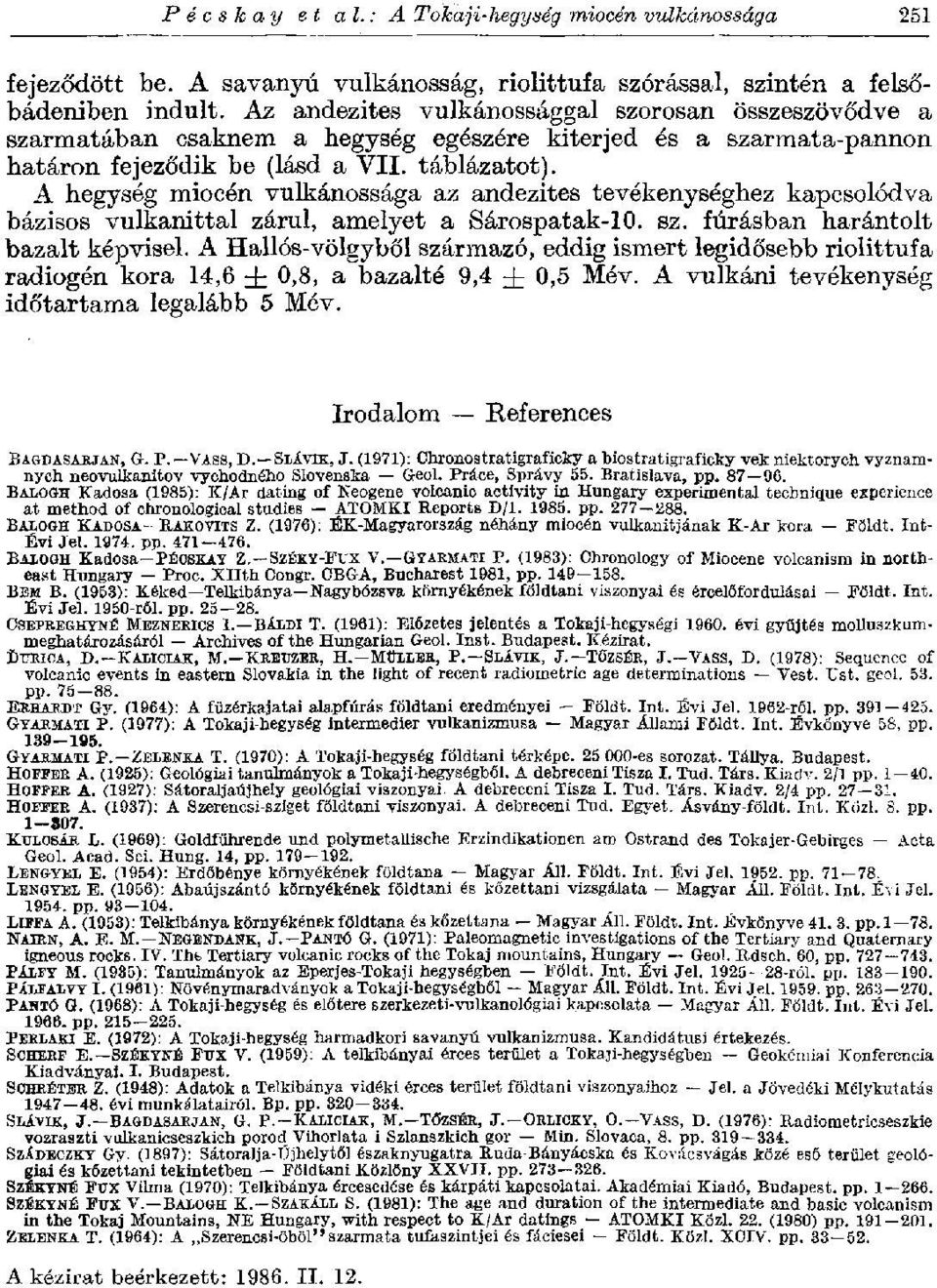 A hegység miocén vulkánossága az andezites tevékenységhez kapcsolódva bázisos vulkanittal zárul, amelyet a Sárospatak-10. sz. fúrásban harántolt bazalt képvisel.