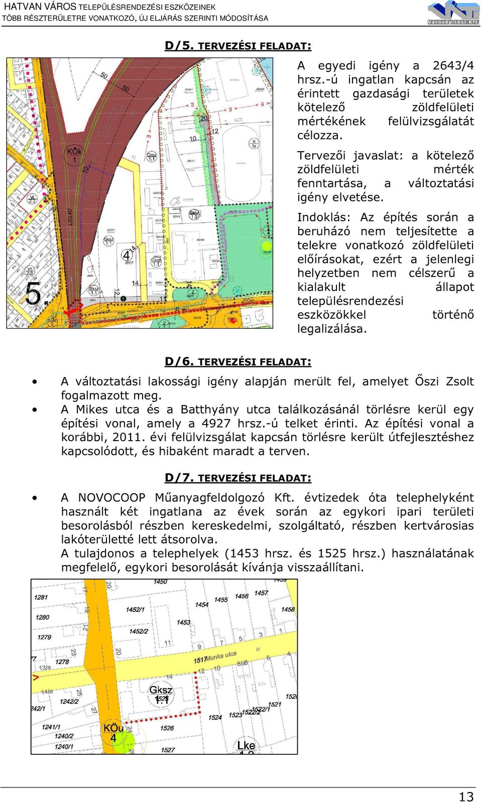 Indoklás: Az építés során a beruházó nem teljesítette a telekre vonatkozó zöldfelületi előírásokat, ezért a jelenlegi helyzetben nem célszerű a kialakult állapot településrendezési eszközökkel