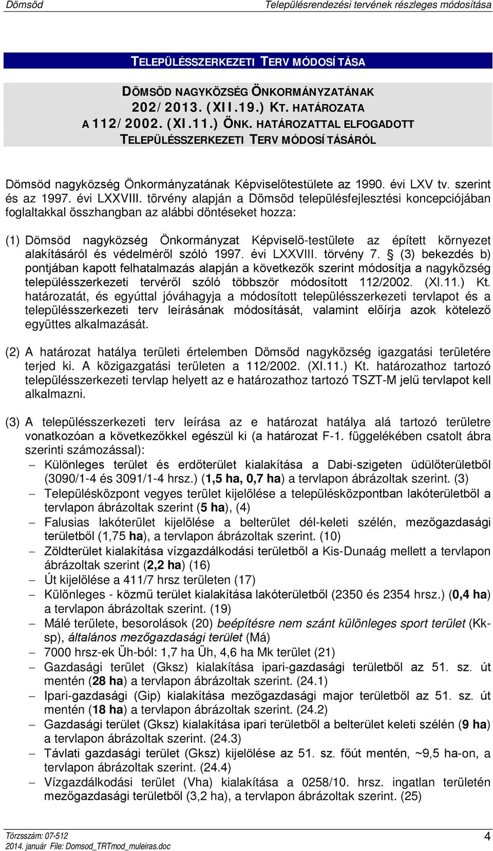 törvény alapján a Dömsöd településfejlesztési koncepciójában foglaltakkal összhangban az alábbi döntéseket hozza: (1) Dömsöd nagyközség Önkormányzat Képviselő-testülete az épített környezet