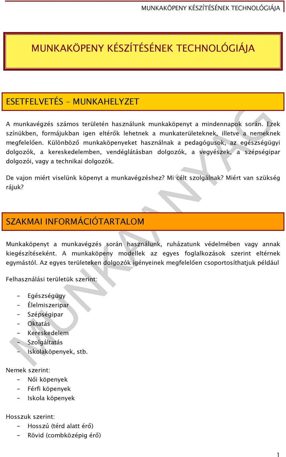 Különböző munkaköpenyeket használnak a pedagógusok, az egészségügyi dolgozók, a kereskedelemben, vendéglátásban dolgozók, a vegyészek, a szépségipar dolgozói, vagy a technikai dolgozók.