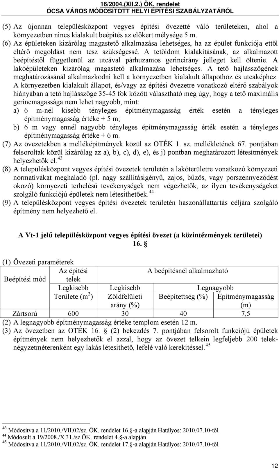 A tetőidom kialakításának, az alkalmazott beépítéstől függetlenül az utcával párhuzamos gerincirány jelleget kell öltenie. A lakóépületeken kizárólag magastető alkalmazása lehetséges.