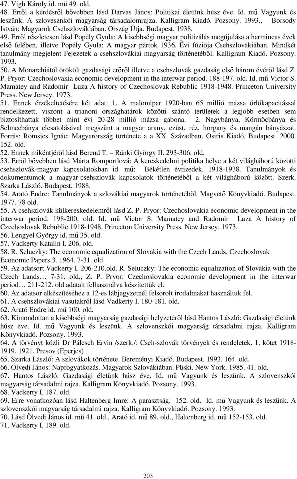 Erről részletesen lásd Popély Gyula: A kisebbségi magyar politizálás megújulása a harmincas évek első felében, illetve Popély Gyula: A magyar pártok 1936. Évi fúziója Csehszlovákiában.