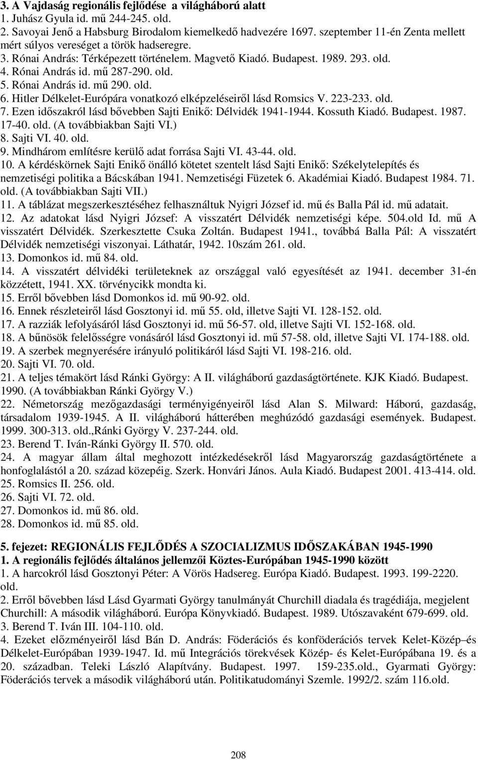 Rónai András id. mű 290. old. 6. Hitler Délkelet-Európára vonatkozó elképzeléseiről lásd Romsics V. 223-233. old. 7. Ezen időszakról lásd bővebben Sajti Enikő: Délvidék 1941-1944. Kossuth Kiadó.