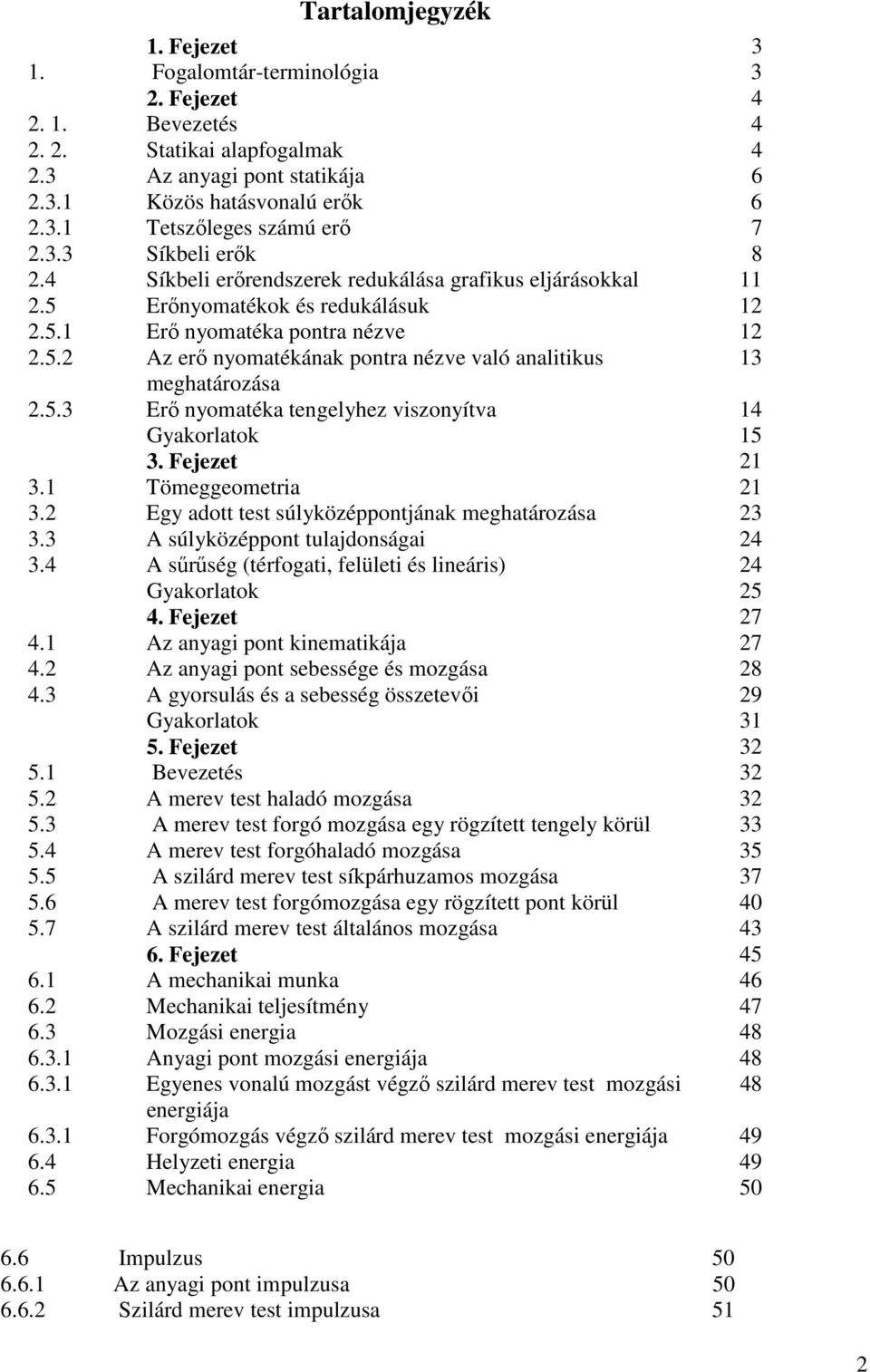 Fejezet 3. Tömeggeometra 3. Egy adott test súlyközéppontjának meghatározása 3 3.3 A súlyközéppont tulajdonsága 4 3.4 A sűrűség (térfogat, felület és lneárs) 4 Gyakorlatok 5 4. Fejezet 7 4.