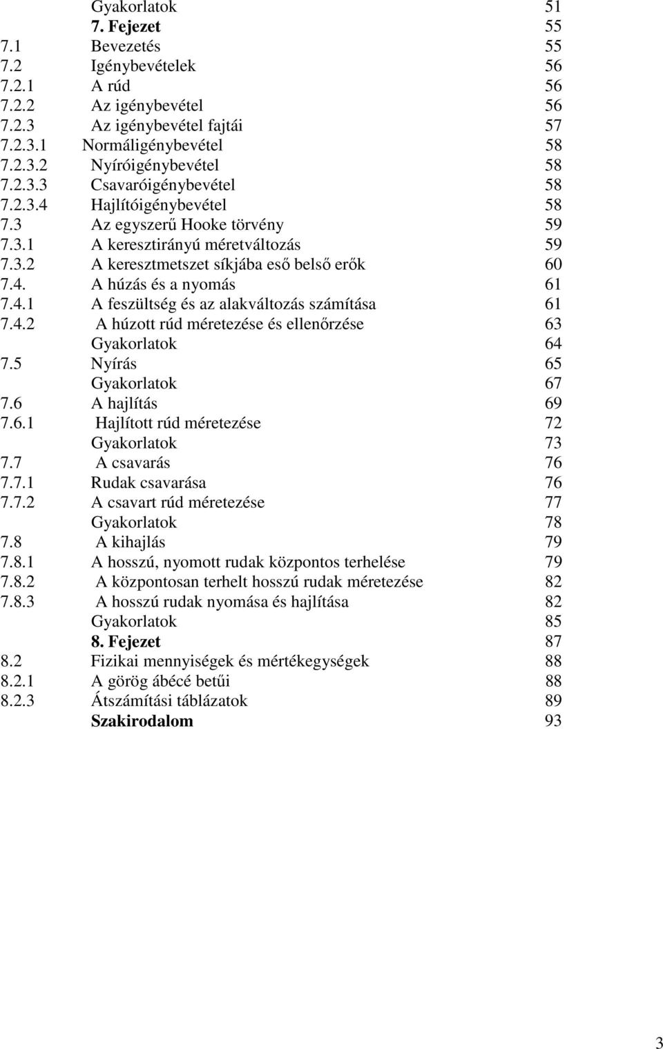 4. A húzott rúd méretezése és ellenőrzése 63 Gyakorlatok 64 7.5 Nyírás 65 Gyakorlatok 67 7.6 A hajlítás 69 7.6. Hajlított rúd méretezése 7 Gyakorlatok 73 7.7 A csavarás 76 7.7. Rudak csavarása 76 7.7. A csavart rúd méretezése 77 Gyakorlatok 78 7.