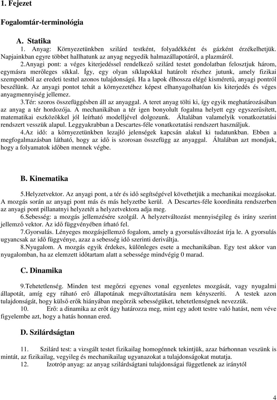 Így, egy olyan síklapokkal határolt részhez jutunk, amely fzka szempontból az eredet testtel azonos tulajdonságú. Ha a lapok élhossza elégé ksméretű, anyag pontról beszélünk.