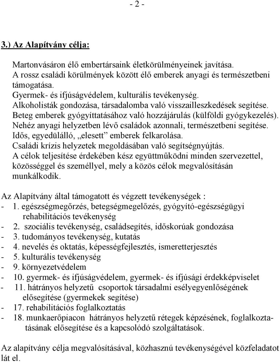 Nehéz anyagi helyzetben lévő családok azonnali, természetbeni segítése. Idős, egyedülálló, elesett emberek felkarolása. Családi krízis helyzetek megoldásában való segítségnyújtás.