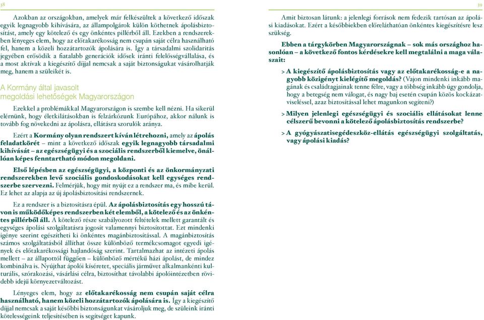 Így a társadalmi szolidaritás jegyében erősödik a fiatalabb generációk idősek iránti felelősségvállalása, és a most aktívak a kiegészítő díjjal nemcsak a saját biztonságukat vásárolhatják meg, hanem