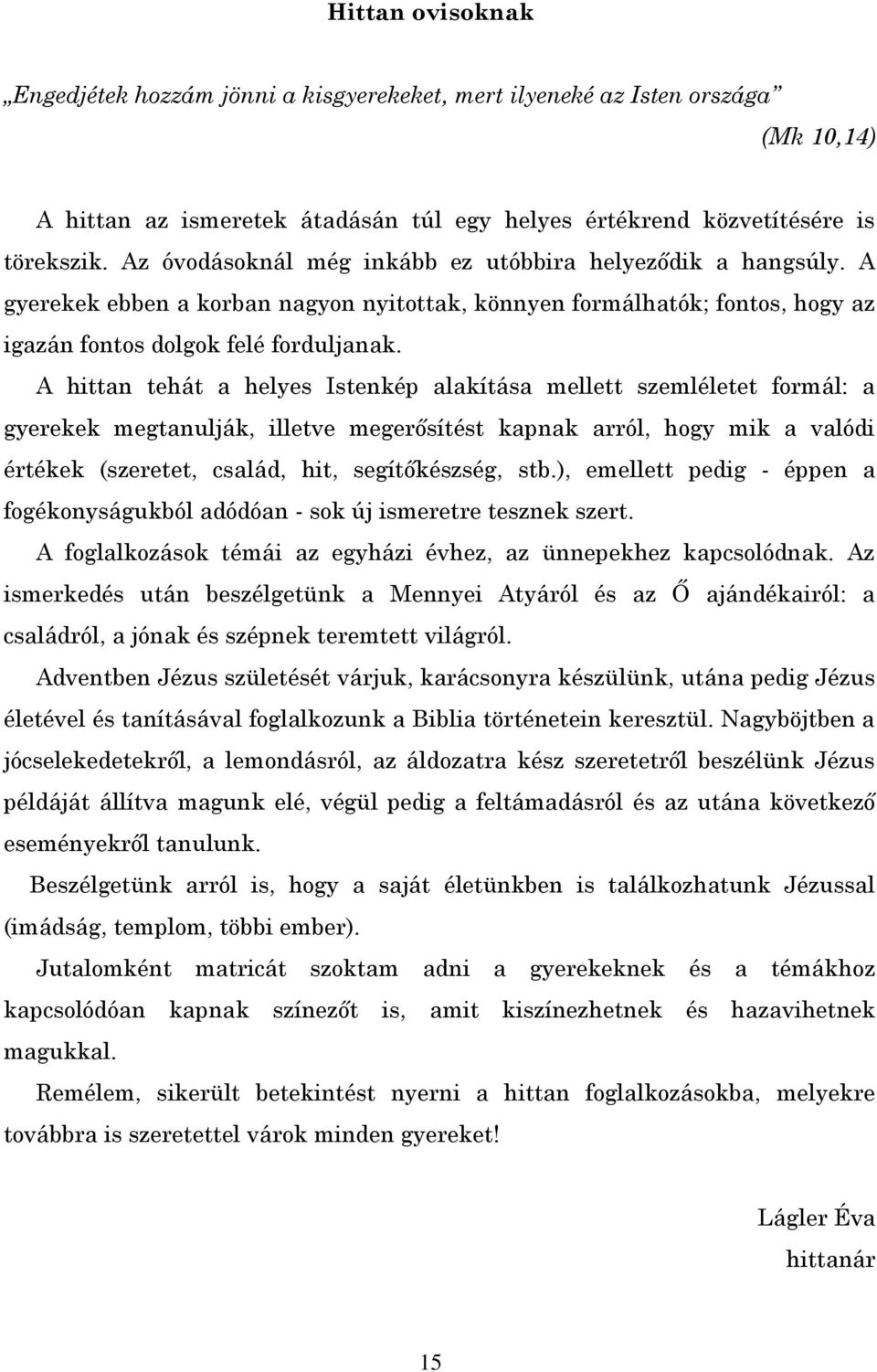 A hittan tehát a helyes Istenkép alakítása mellett szemléletet formál: a gyerekek megtanulják, illetve megerősítést kapnak arról, hogy mik a valódi értékek (szeretet, család, hit, segítőkészség, stb.