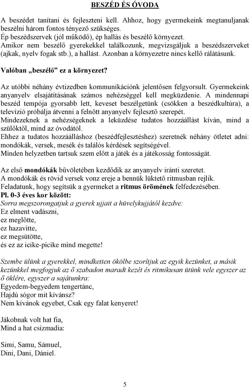 Az utóbbi néhány évtizedben kommunikációnk jelentősen felgyorsult. Gyermekeink anyanyelv elsajátításának számos nehézséggel kell megküzdenie.