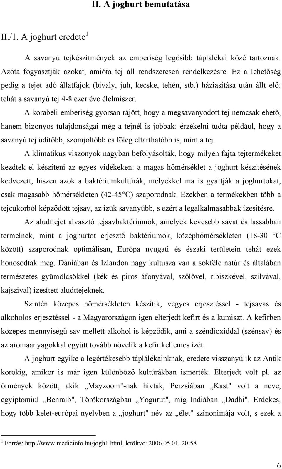 A korabeli emberiség gyorsan rájött, hogy a megsavanyodott tej nemcsak ehető, hanem bizonyos tulajdonságai még a tejnél is jobbak: érzékelni tudta például, hogy a savanyú tej üdítőbb, szomjoltóbb és