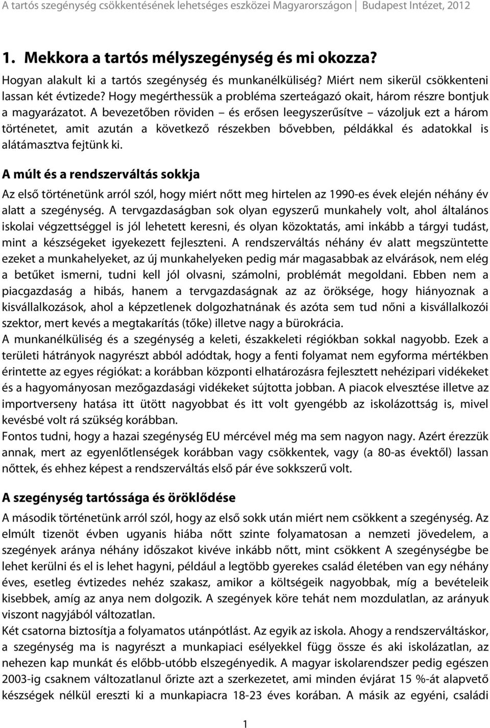 A bevezetőben röviden és erősen leegyszerűsítve vázoljuk ezt a három történetet, amit azután a következő részekben bővebben, példákkal és adatokkal is alátámasztva fejtünk ki.