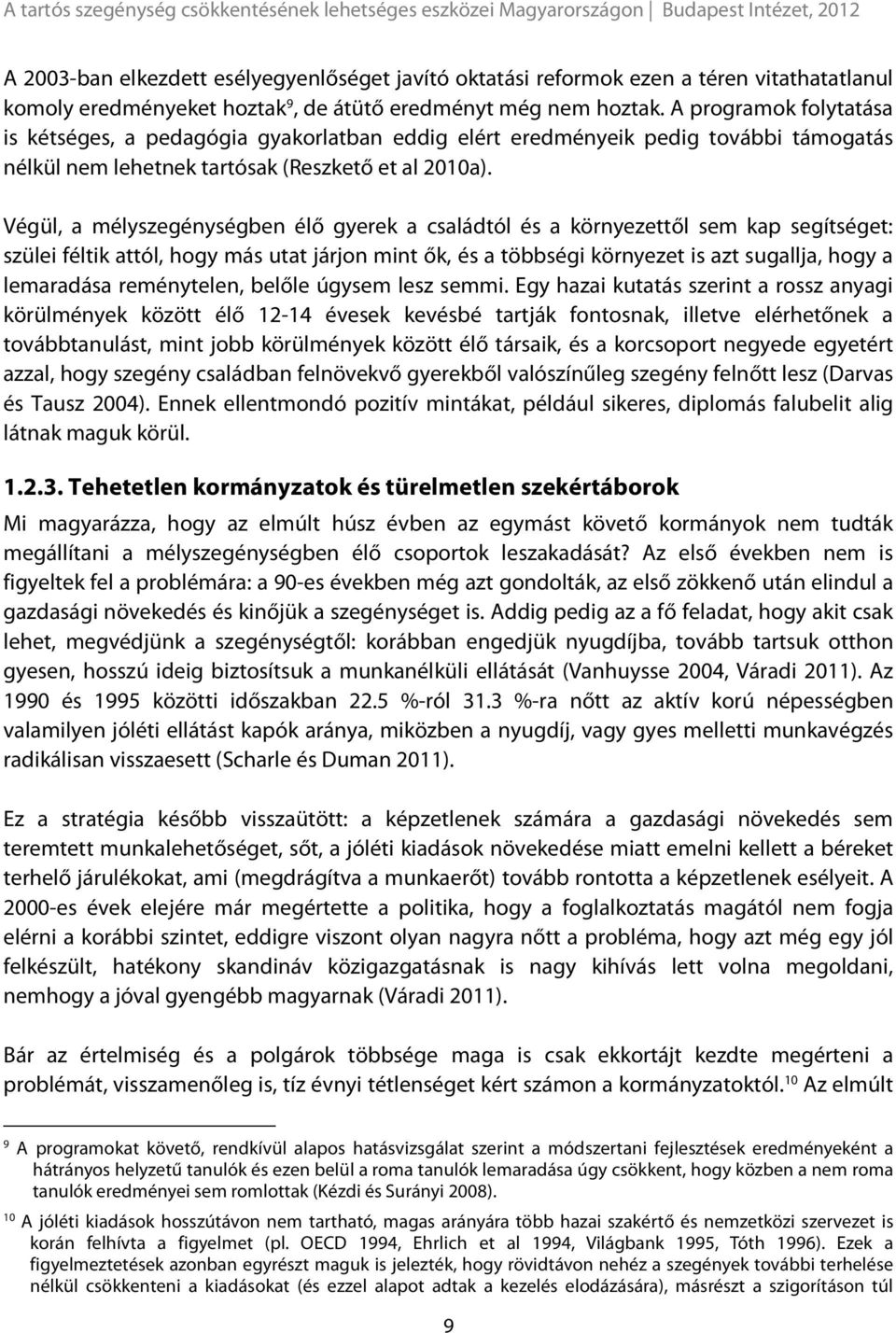 Végül, a mélyszegénységben élő gyerek a családtól és a környezettől sem kap segítséget: szülei féltik attól, hogy más utat járjon mint ők, és a többségi környezet is azt sugallja, hogy a lemaradása