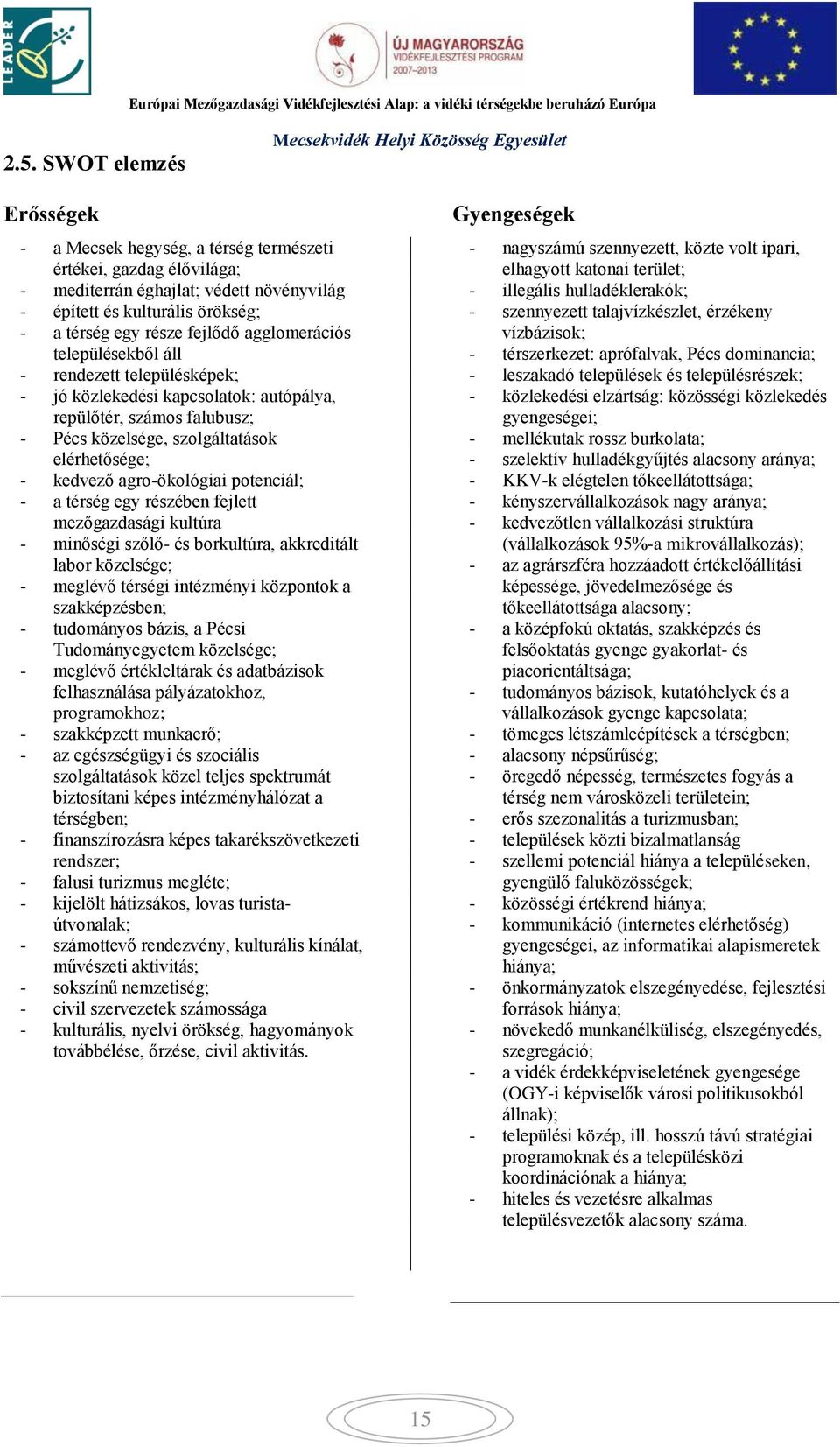 agro-ökológiai potenciál; - a térség egy részében fejlett mezőgazdasági kultúra - minőségi szőlő- és borkultúra, akkreditált labor közelsége; - meglévő térségi intézményi központok a szakképzésben; -