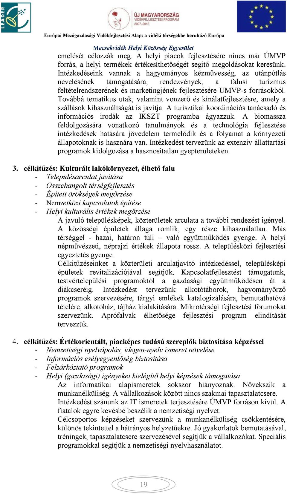 Továbbá tematikus utak, valamint vonzerő és kínálatfejlesztésre, amely a szállások kihasználtságát is javítja. A turisztikai koordinációs tanácsadó és információs irodák az IKSZT programba ágyazzuk.